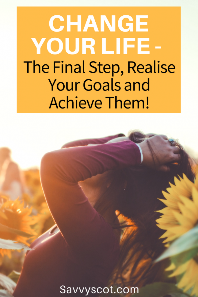 Change Your Life - The Final Step, Realise Your Goals and Achieve Them!