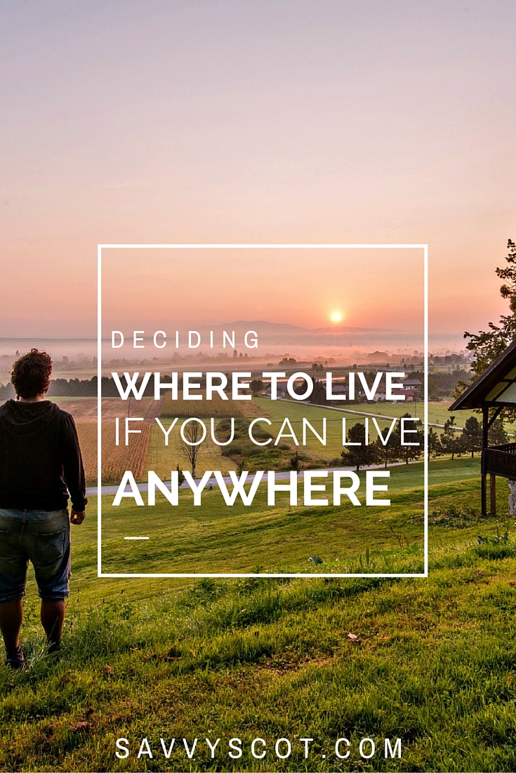 Deciding Where To Live If You Can Live Anywhere The Savvy Scot